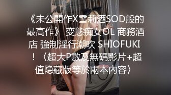 《未公開作X雪莉酒SOD般的最高作》 变態痴女OL 商務酒店 強制淫行潮吹 SHIOFUKI ！〈超大P數及無碼影片+超值隐藏版等於兩本內容〉