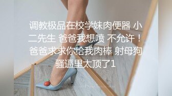 调教极品在校学妹肉便器 小二先生 爸爸我想喷 不允许！爸爸求求你给我肉棒 射母狗骚逼里太顶了1