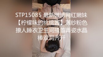 STP15085 最新微博网红嫩妹【柠檬味的桃桃酱】薄纱粉色撩人睡衣卫生间搔首弄姿水晶棒双洞齐开