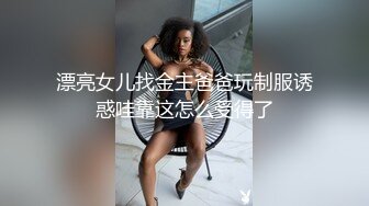 漂亮女儿找金主爸爸玩制服诱惑哇靠这怎么受得了