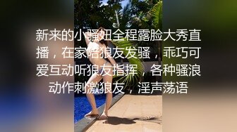 新来的小骚妞全程露脸大秀直播，在家陪狼友发骚，乖巧可爱互动听狼友指挥，各种骚浪动作刺激狼友，淫声荡语