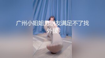 广州小姐姐男朋友满足不了找外援