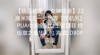 【极品媚黑❤️女神猎杀】22厘米屌王一步到胃『宇航员』PUA中国金融女主管菲菲 终极章之豪华礼包 高清1080P原版