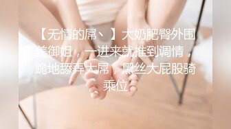 【无情的屌丶】大奶肥臀外围美御姐，一进来就推到调情，跪地舔弄大屌，黑丝大屁股骑乘位