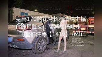 身高170的花臂长腿清纯主播，道具肛交，高潮抽搐喷水，闺蜜推油等【141v】 (69)