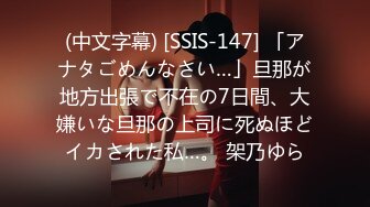 (中文字幕) [SSIS-147] 「アナタごめんなさい…」旦那が地方出張で不在の7日間、大嫌いな旦那の上司に死ぬほどイカされた私…。 架乃ゆら