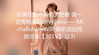 如果在野外看到大肥臀 请一定掏枪操我OnlyFans——MichaBubblesVIP 最新流出视频合集【301V】 (13)