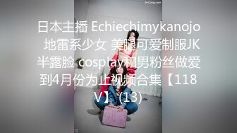 日本主播 Echiechimykanojo  地雷系少女 美腿可爱制服JK半露脸 cosplay和男粉丝做爱到4月份为止视频合集【118V】 (13)