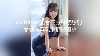 vivibabe_光看三分钟就想射_高颜值巨乳主播被狠肏