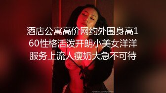 酒店公寓高价网约外围身高160性格活泼开朗小美女洋洋服务上流人瘦奶大急不可待