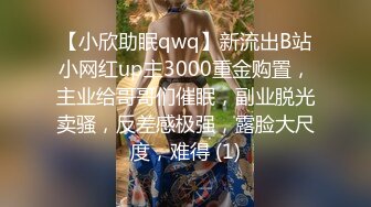 【小欣助眠qwq】新流出B站小网红up主3000重金购置，主业给哥哥们催眠，副业脱光卖骚，反差感极强，露脸大尺度，难得 (1)