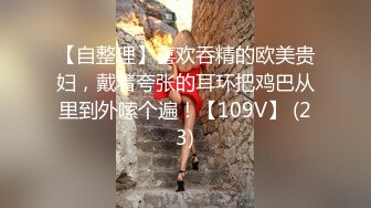 【自整理】喜欢吞精的欧美贵妇，戴着夸张的耳环把鸡巴从里到外嗦个遍！【109V】 (23)