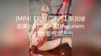 [MP4]【网爆门事件】新加坡选美小姐，IG网红thejunemonth性爱视频流出