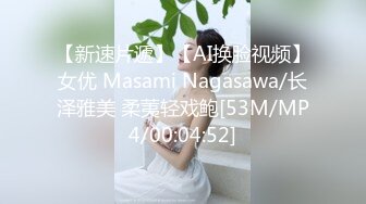 【新速片遞】【AI换脸视频】女优 Masami Nagasawa/长泽雅美 柔荑轻戏鲍[53M/MP4/00:04:52]