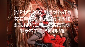 [MP4/ 2.96G] 在宾馆约好身材混血美女 丰满肉肉大长腿超短裙 趴在床上这美景销魂啊受不了扛起美腿啪啪