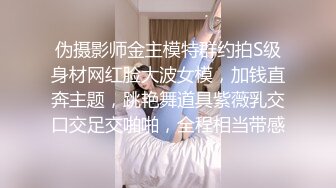 伪摄影师金主模特群约拍S级身材网红脸大波女模，加钱直奔主题，跳艳舞道具紫薇乳交口交足交啪啪，全程相当带感