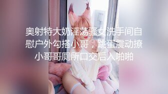 奥射特大奶淫荡骚女洗手间自慰户外勾搭小哥，跳蛋震动撩小哥哥厕所口交后入啪啪