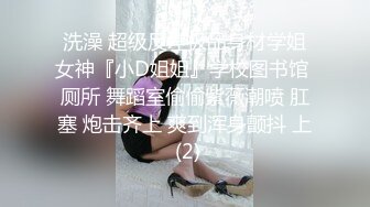 洗澡 超级反差极品身材学姐女神『小D姐姐』学校图书馆 厕所 舞蹈室偷偷紫薇潮喷 肛塞 炮击齐上 爽到浑身颤抖 上 (2)