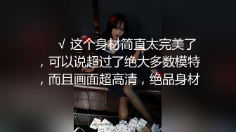 ❤️√ 这个身材简直太完美了，可以说超过了绝大多数模特，而且画面超高清，绝品身材