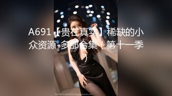 A691【贵在真实】稀缺的小众资源-多部合集（第十一季）