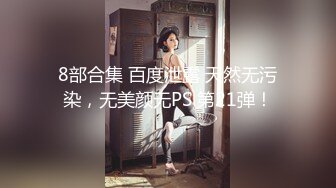 8部合集 百度泄露 天然无污染，无美颜无PS 第21弹！