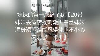 妹妹的第一次给了我【20带妹妹去酒店找刺激！白丝妹妹湿身诱惑谁能忍得住！不小心内射了一半！】