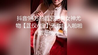 抖音94万粉巨乳肥臀女神尤物【芷仪g宝】无套后入啪啪紫薇喷水