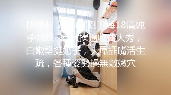 [MP4/ 2.88G] 剛下海18清純學妹妹~首次操逼收費大秀，白嫩堅挺奶子，大屌插嘴活生疏，各種姿勢操無敵嫩穴