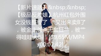 【新片速遞】&nbsp;&nbsp;【极品反差婊】杭州红包外围女没钱整脸了❤️又出来卖B了，被金主爸爸无套狂艹，被艹得哇哇大叫！[39.65M/MP4/00:02:42]