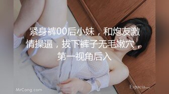 紧身裤00后小妹，和炮友激情操逼，拔下裤子无毛嫩穴，第一视角后入