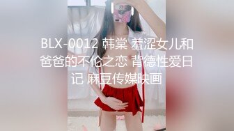 BLX-0012 韩棠 羞涩女儿和爸爸的不伦之恋 背德性爱日记 麻豆传媒映画