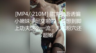 [MP4/ 210M] 甜言蜜语诱骗小嫩妹子足交啪啪，没想到脚上功夫这么一流，无毛粉穴还超嫩