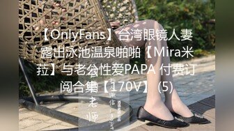 【OnlyFans】台湾眼镜人妻 露出泳池温泉啪啪【Mira米菈】与老公性爱PAPA 付费订阅合集【170V】 (5)