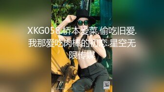 XKG058.桥本爱菜.偷吃旧爱.我那爱吃肉棒的初恋.星空无限传媒