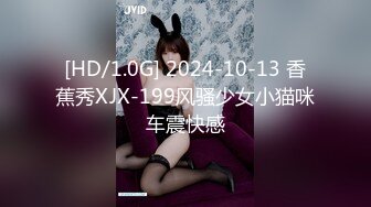 [HD/1.0G] 2024-10-13 香蕉秀XJX-199风骚少女小猫咪车震快感