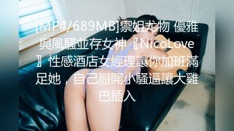 [MP4/689MB]禦姐尤物 優雅與風騷並存女神〖NicoLove〗性感酒店女經理讓你加班滿足她，自己掰開小騷逼讓大雞巴插入