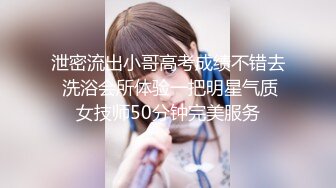 泄密流出小哥高考成绩不错去 洗浴会所体验一把明星气质女技师50分钟完美服务