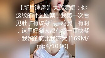 【新片速遞】 大爷嫖娼：你这纹的什么图案，我第一次看见肚子有纹身 ❤️ 鸡婆：有啊，这里好多人都有，一百快餐，我妈的胸比我还大 [169M/mp4/10:00]