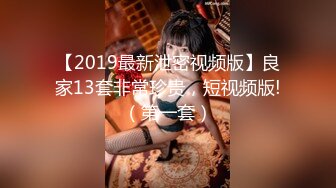 【2019最新泄密视频版】良家13套非常珍贵，短视频版!（第一套）