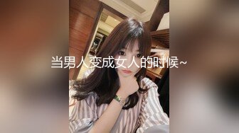 当男人变成女人的时候~