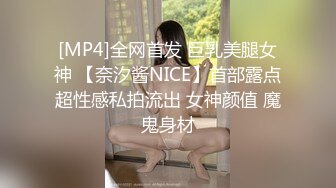 [MP4]全网首发 巨乳美腿女神 【奈汐酱NICE】首部露点超性感私拍流出 女神颜值 魔鬼身材