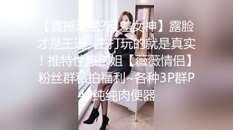 【震撼泄密?反差女神】露脸才是王道~主打玩的就是真实！推特性感御姐【薇薇情侣】粉丝群私拍福利~各种3P群P4P纯纯肉便器