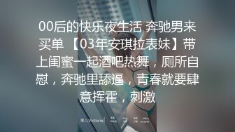 00后的快乐夜生活 奔驰男来买单 【03年安琪拉表妹】带上闺蜜一起酒吧热舞，厕所自慰，奔驰里舔逼，青春就要肆意挥霍，刺激