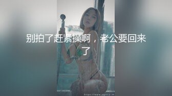 别拍了赶紧操啊，老公要回来了