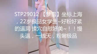 STP29012 【梦雪】坐标上海，22岁极品女学生~好粉好紧的逼洞 揉穴自慰好美~！！馒头逼，一线天，粉嫩极品