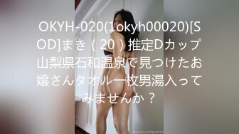 OKYH-020(1okyh00020)[SOD]まき（20）推定Dカップ山梨県石和温泉で見つけたお嬢さんタオル一枚男湯入ってみませんか？