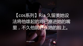 【cos系列】Ria 久留美她设法将他雄起的鸡巴塞进她的嘴里，不久他就射在她的脸上。