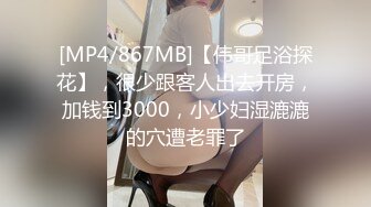 [MP4/867MB]【伟哥足浴探花】，很少跟客人出去开房，加钱到3000，小少妇湿漉漉的穴遭老罪了