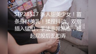 STP28517 新人甜美少女！苗条身材美乳！揉捏抖动，双指插入猛扣，手法非常熟练，翘起屁股后面扣弄