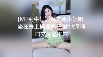 [MP4]牛仔短裤美腿小姐姐 坐在身上揉捏奶子 跪地深喉口交舔逼扣穴